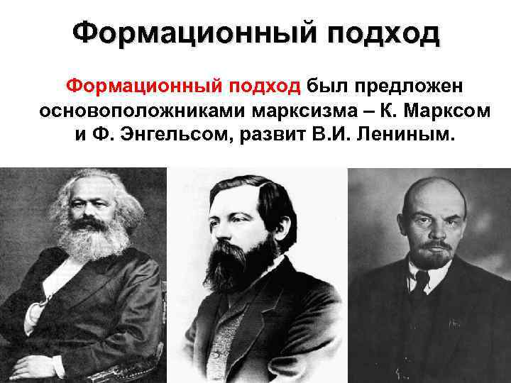 Формационный подход был предложен основоположниками марксизма – К. Марксом и Ф. Энгельсом, развит В.