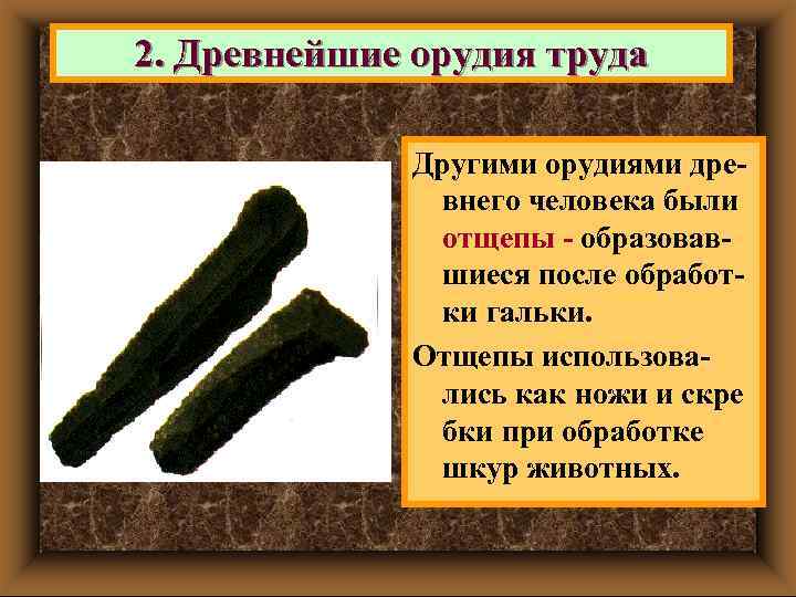 2. Древнейшие орудия труда Другими орудиями древнего человека были отщепы - образовавшиеся после обработки