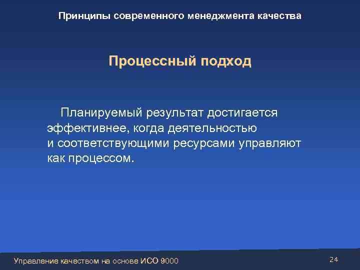 Принципы современного менеджмента качества Процессный подход Планируемый результат достигается эффективнее, когда деятельностью и соответствующими