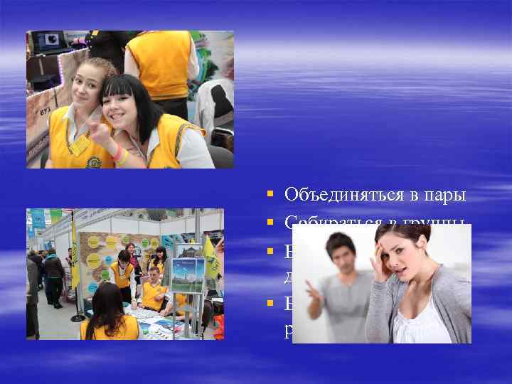 § Объединяться в пары § Собираться в группы § Выяснять отношения друг с другом