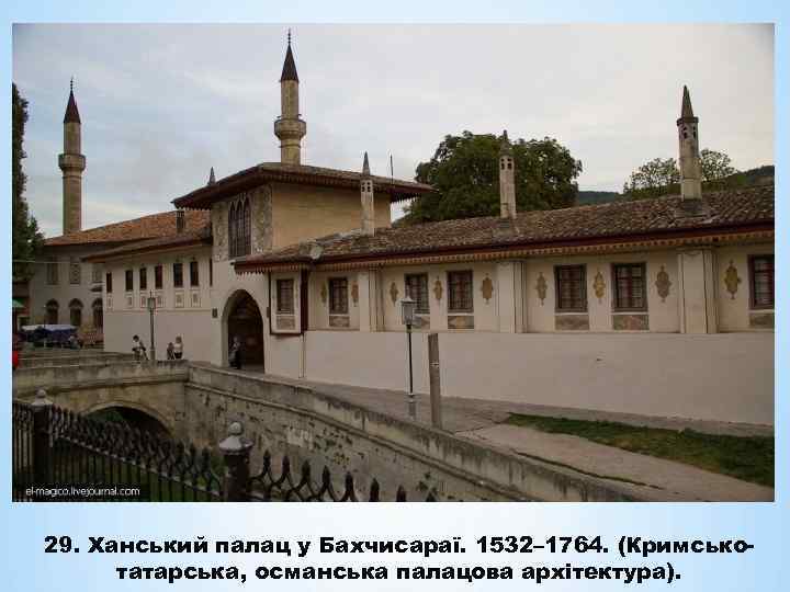 29. Ханський палац у Бахчисараї. 1532– 1764. (Кримськотатарська, османська палацова архітектура). 