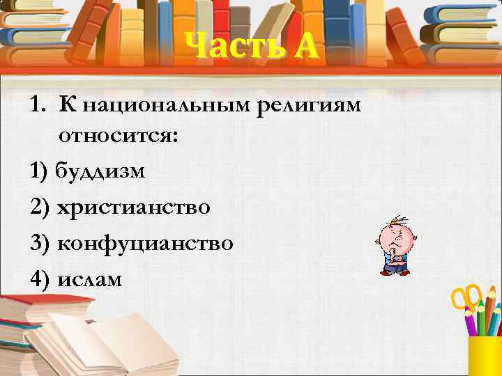 Часть А 1. К национальным религиям относится: 1) буддизм 2) христианство 3) конфуцианство 4)
