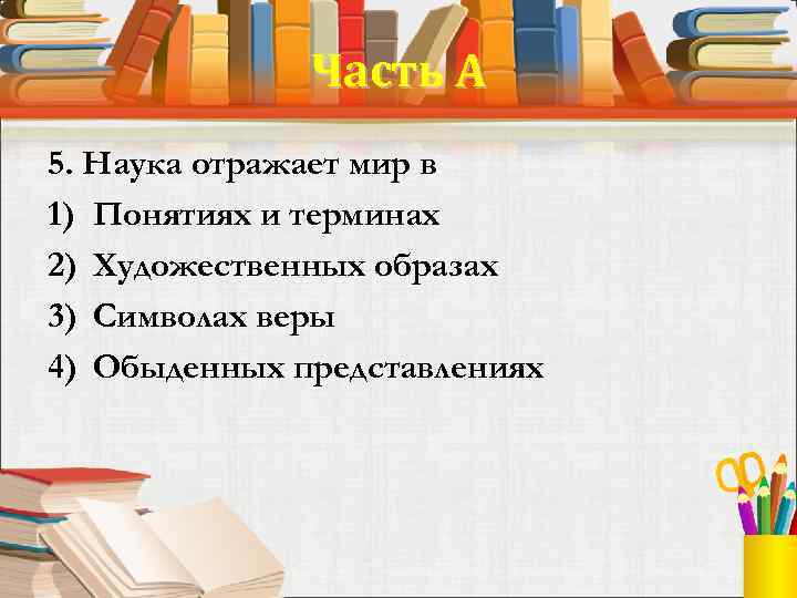 Часть А 5. Наука отражает мир в 1) Понятиях и терминах 2) Художественных образах