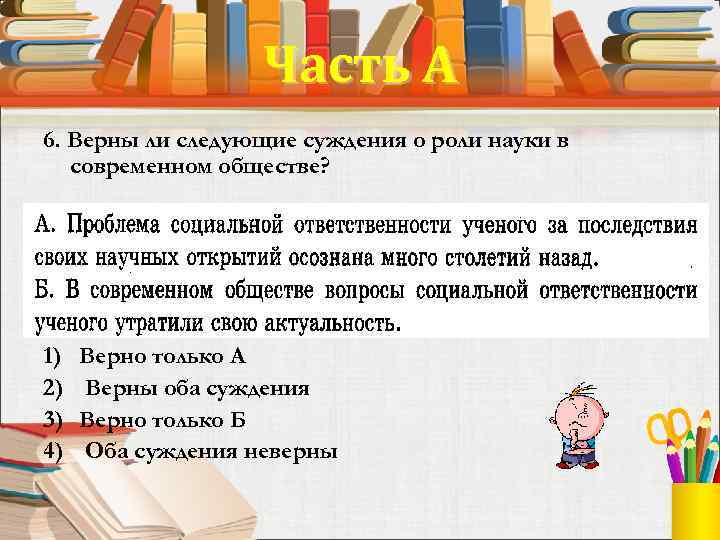Часть А 6. Верны ли следующие суждения о роли науки в современном обществе? 1)