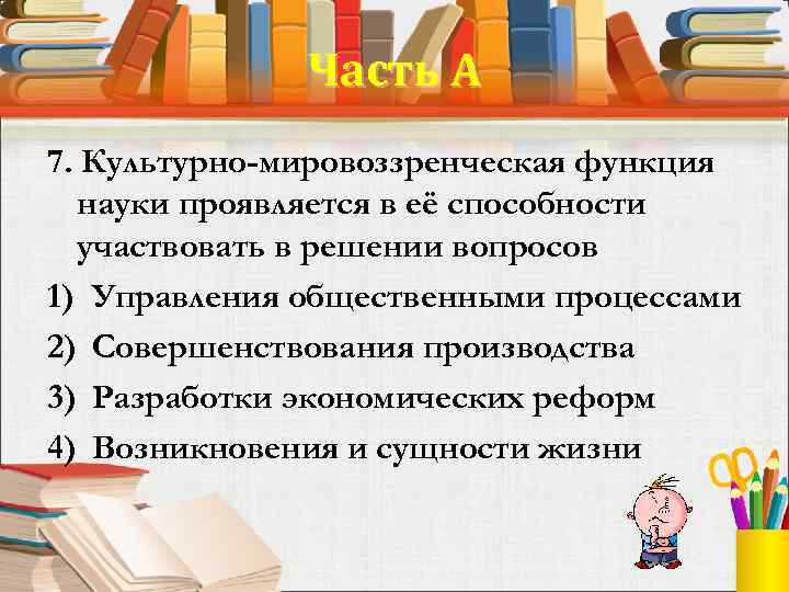 Часть А 7. Культурно-мировоззренческая функция науки проявляется в её способности участвовать в решении вопросов