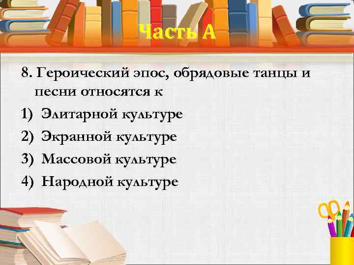 Часть А 8. Героический эпос, обрядовые танцы и песни относятся к 1) Элитарной культуре