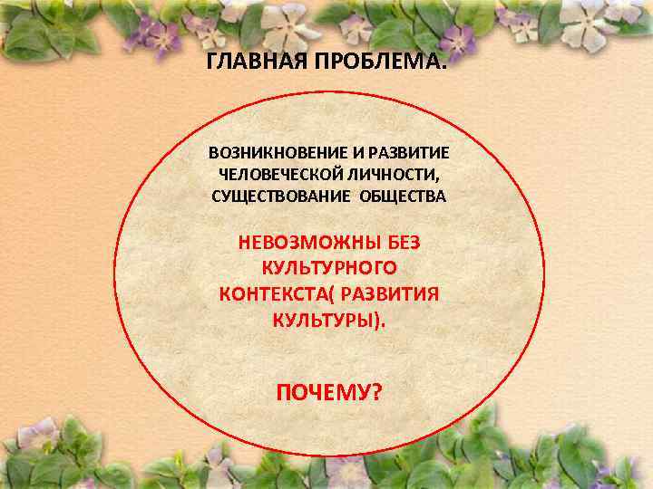 ГЛАВНАЯ ПРОБЛЕМА. ВОЗНИКНОВЕНИЕ И РАЗВИТИЕ ЧЕЛОВЕЧЕСКОЙ ЛИЧНОСТИ, СУЩЕСТВОВАНИЕ ОБЩЕСТВА НЕВОЗМОЖНЫ БЕЗ КУЛЬТУРНОГО КОНТЕКСТА( РАЗВИТИЯ
