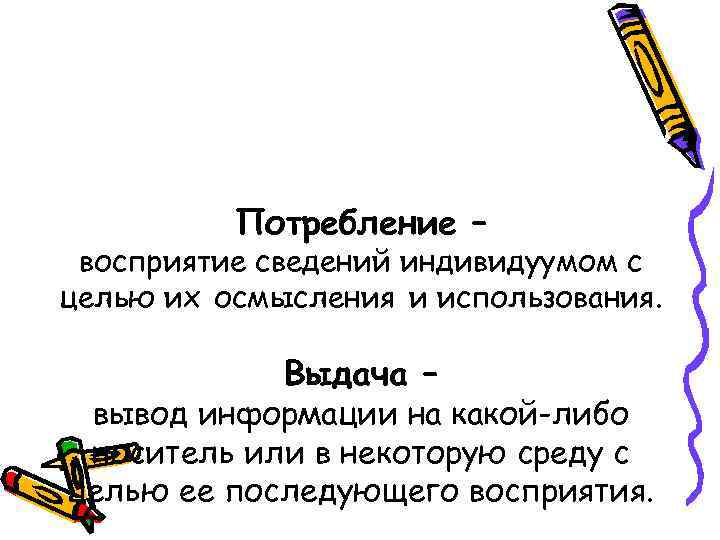 Потребление – восприятие сведений индивидуумом с целью их осмысления и использования. Выдача – вывод