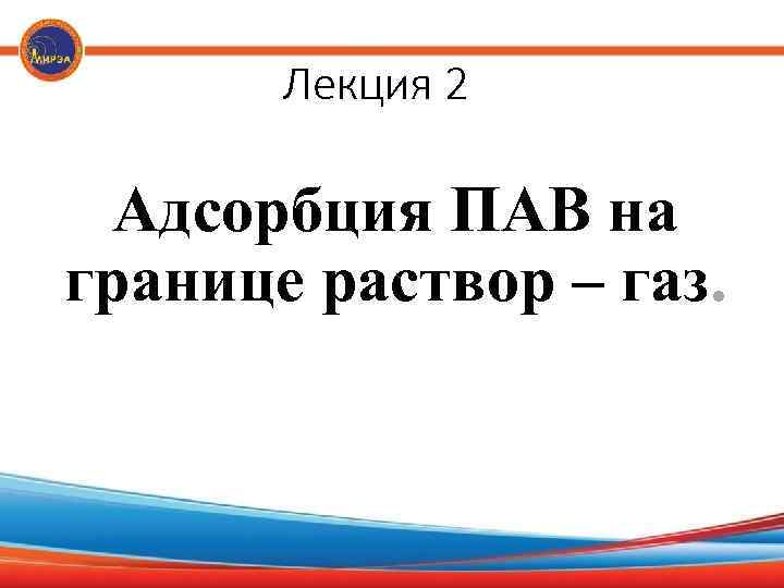 Лекция 2 Адсорбция ПАВ на границе раствор – газ. 