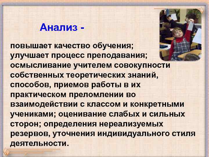Анализ повышает качество обучения; улучшает процесс преподавания; осмысливание учителем совокупности собственных теоретических знаний, способов,
