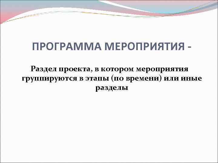 ПРОГРАММА МЕРОПРИЯТИЯ Раздел проекта, в котором мероприятия группируются в этапы (по времени) или иные
