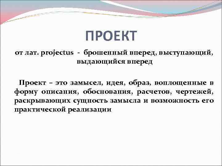 ПРОЕКТ от лат. projectus - брошенный вперед, выступающий, выдающийся вперед Проект – это замысел,