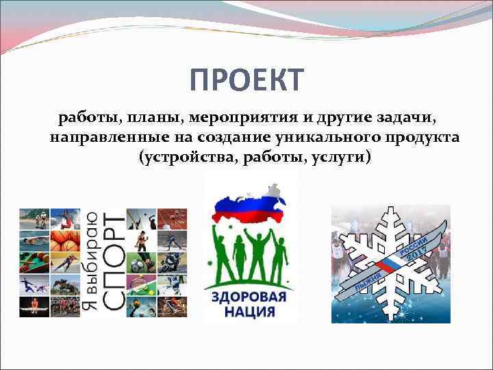 ПРОЕКТ работы, планы, мероприятия и другие задачи, направленные на создание уникального продукта (устройства, работы,