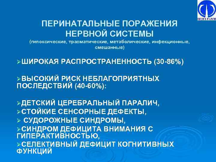 ПЕРИНАТАЛЬНЫЕ ПОРАЖЕНИЯ НЕРВНОЙ СИСТЕМЫ (гипоксические, травматические, метаболические, инфекционные, смешанные) ØШИРОКАЯ РАСПРОСТРАНЕННОСТЬ (30 -86%) ØВЫСОКИЙ