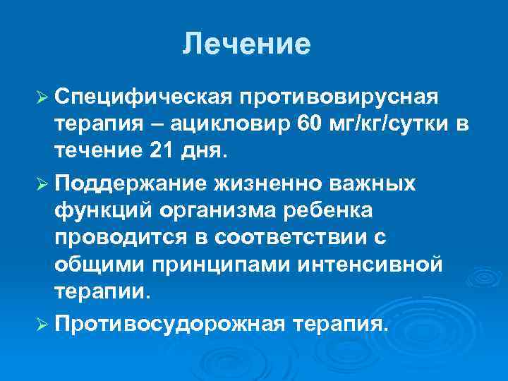 Лечение Ø Специфическая противовирусная терапия – ацикловир 60 мг/кг/сутки в течение 21 дня. Ø