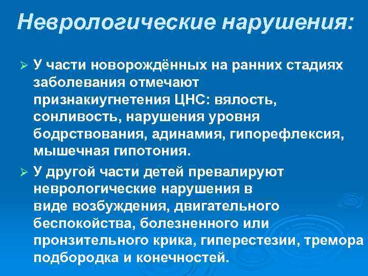Неврологические нарушения: У части новорождённых на ранних стадиях заболевания отмечают признакиугнетения ЦНС: вялость, сонливость,