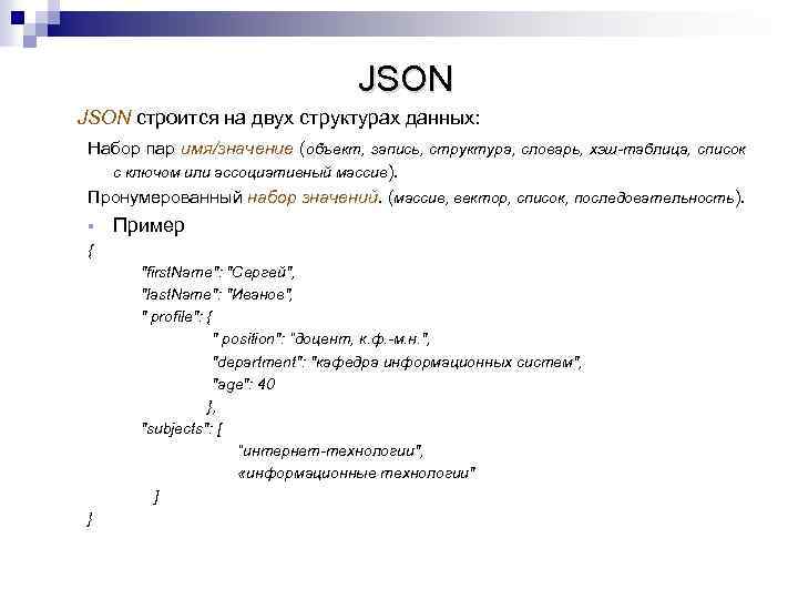JSON строится на двух структурах данных: Набор пар имя/значение (объект, запись, структура, словарь, хэш-таблица,