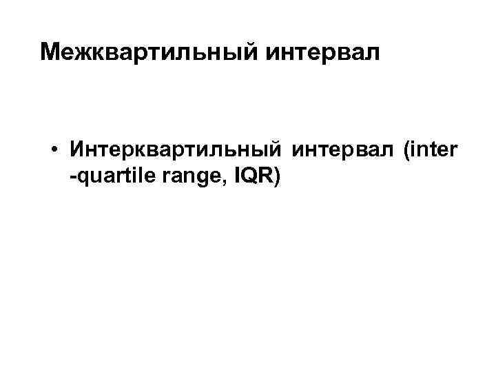 Межквартильный интервал • Интерквартильный интервал (inter -quartile range, IQR) 