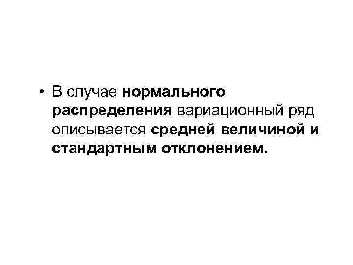  • В случае нормального распределения вариационный ряд описывается средней величиной и стандартным отклонением.