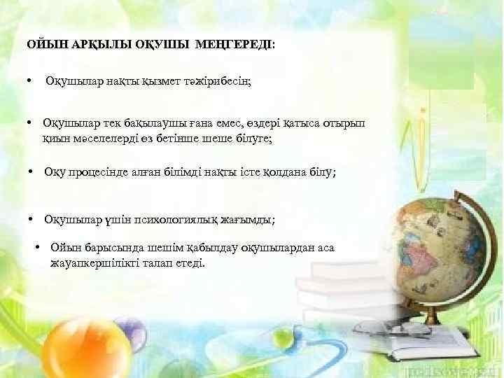 ОЙЫН АРҚЫЛЫ ОҚУШЫ МЕҢГЕРЕДІ: • Оқушылар нақты қызмет тәжірибесін; • Оқушылар тек бақылаушы ғана