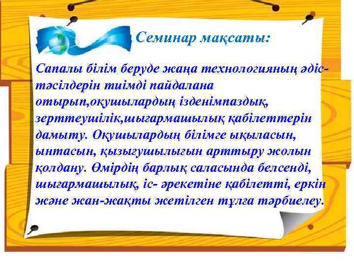  Семинар мақсаты: Сапалы білім беруде жаңа технологияның әдістәсілдерін тиімді пайдалана отырып, оқушылардың ізденімпаздық,