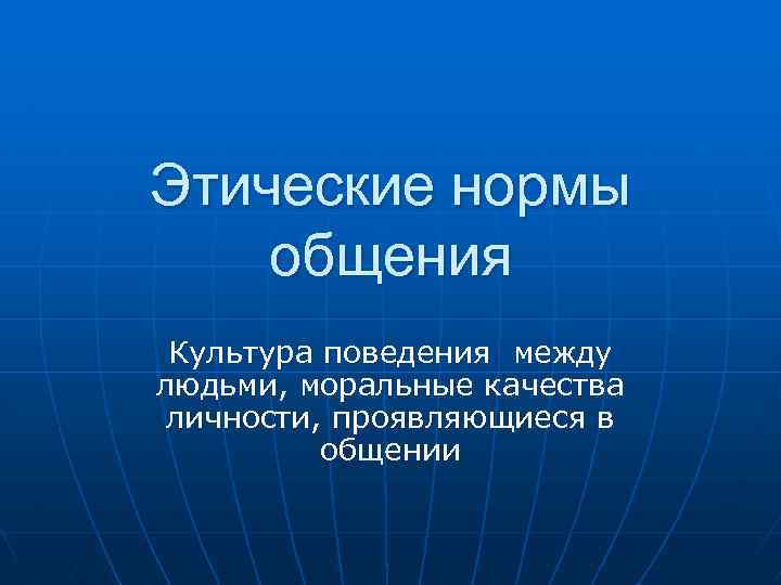 Этические нормы общения Культура поведения между людьми, моральные качества личности, проявляющиеся в общении 