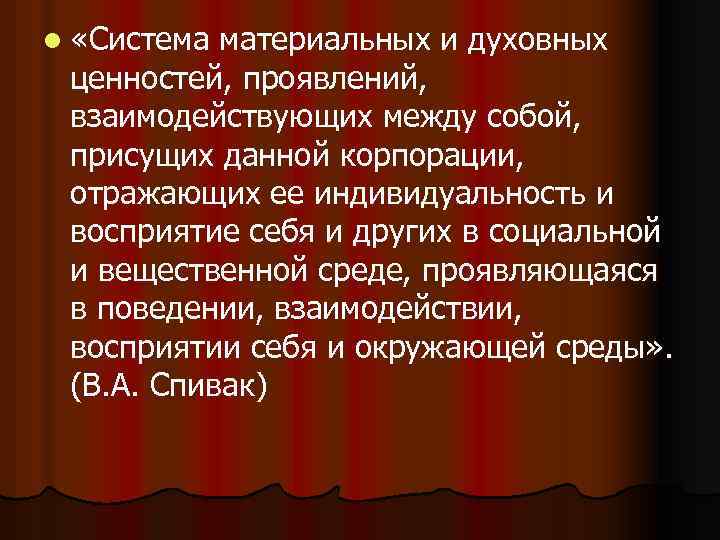 l «Система материальных и духовных ценностей, проявлений, взаимодействующих между собой, присущих данной корпорации, отражающих