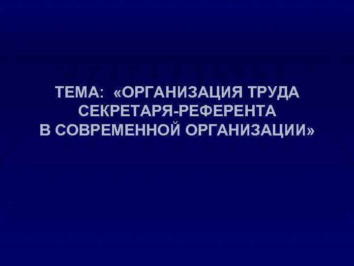 ТЕМА: «ОРГАНИЗАЦИЯ ТРУДА СЕКРЕТАРЯ-РЕФЕРЕНТА В СОВРЕМЕННОЙ ОРГАНИЗАЦИИ» 