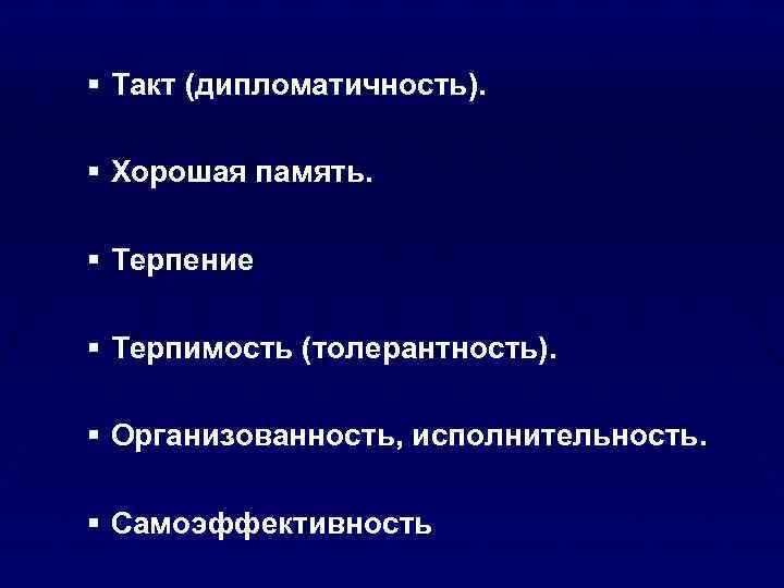 § Такт (дипломатичность). § Хорошая память. § Терпение § Терпимость (толерантность). § Организованность, исполнительность.
