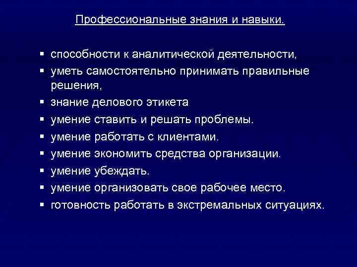 Профессиональные знания и навыки. § способности к аналитической деятельности, § уметь самостоятельно принимать правильные