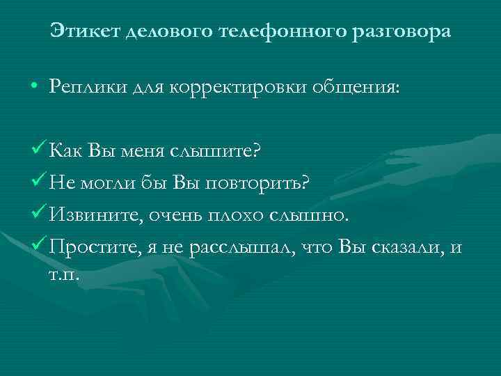 Этикет делового телефонного разговора • Реплики для корректировки общения: ü Как Вы меня слышите?