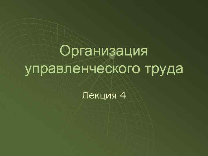 Организация управленческого труда Лекция 4 