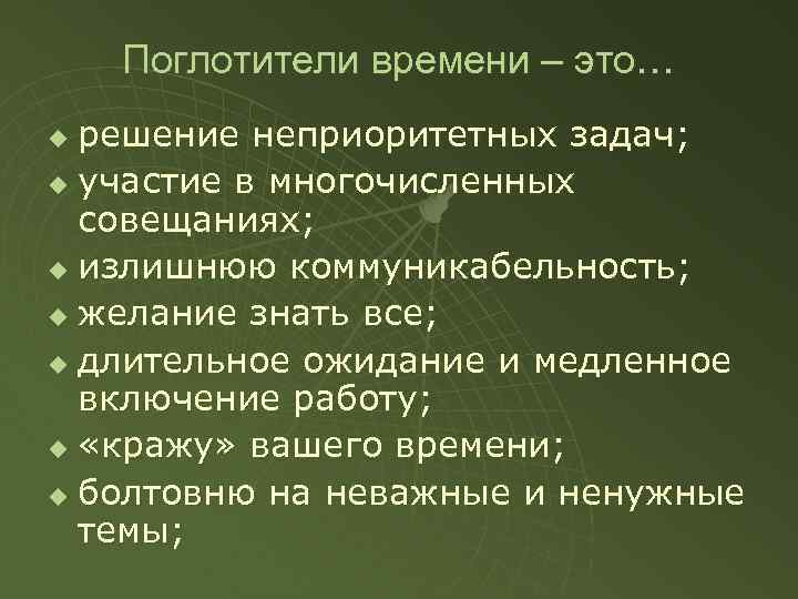 Поглотители времени – это… решение неприоритетных задач; u участие в многочисленных совещаниях; u излишнюю
