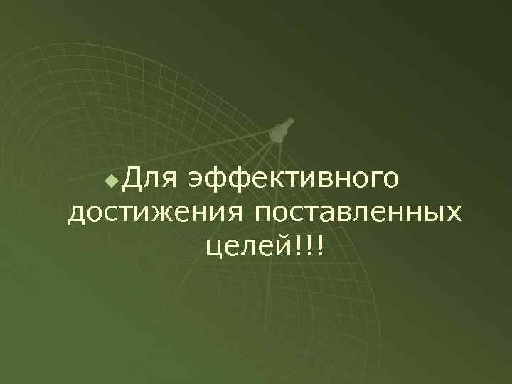 Для эффективного достижения поставленных целей!!! u 