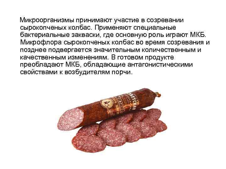 Микроорганизмы принимают участие в созревании сырокопченых колбас. Применяют специальные бактериальные закваски, где основную роль