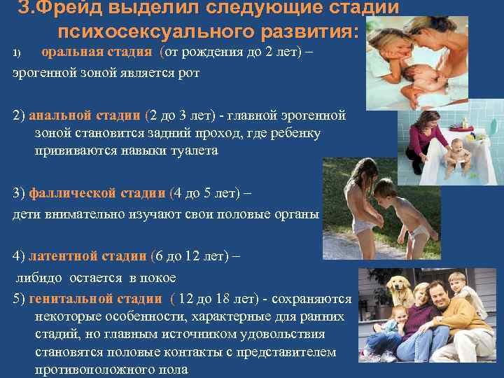 З. Фрейд выделил следующие стадии психосексуального развития: оральная стадия (от рождения до 2 лет)