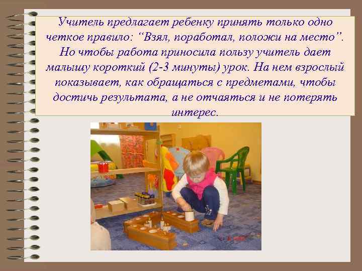 Учитель предлагает ребенку принять только одно четкое правило: “Взял, поработал, положи на место”. Но
