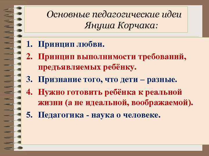 Основные педагогические идеи Януша Корчака: 1. Принцип любви. 2. Принцип выполнимости требований, предъявляемых ребёнку.