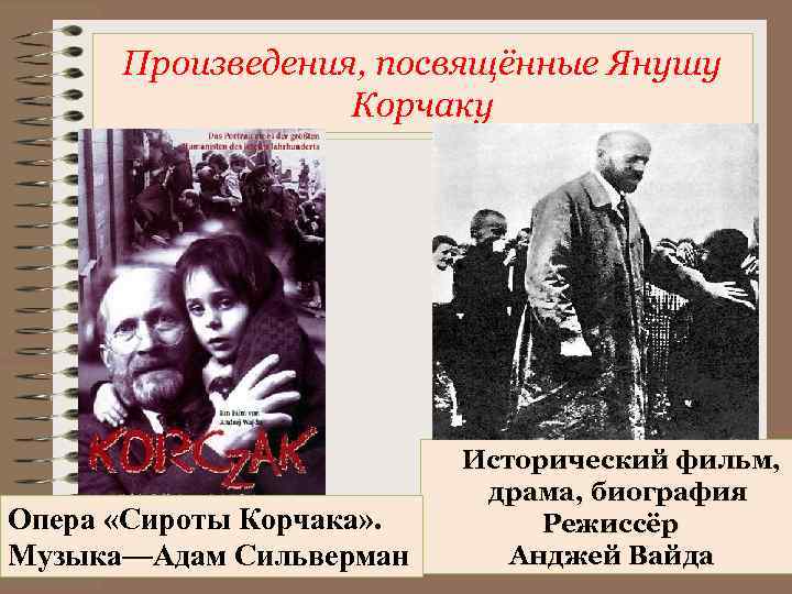 Произведения, посвящённые Янушу Корчаку Опера «Сироты Корчака» . Музыка—Адам Сильверман Исторический фильм, драма, биография