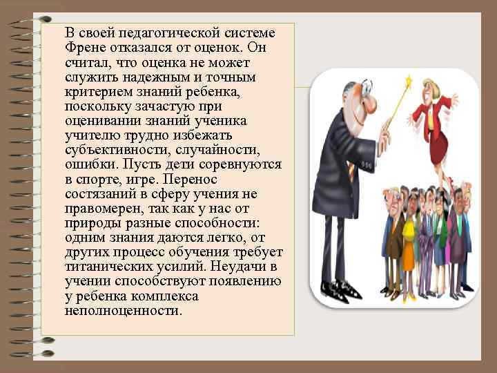 В своей педагогической системе Френе отказался от оценок. Он считал, что оценка не может