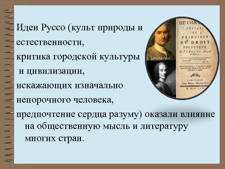 Идеи Руссо (культ природы и естественности, критика городской культуры и цивилизации, искажающих изначально непорочного
