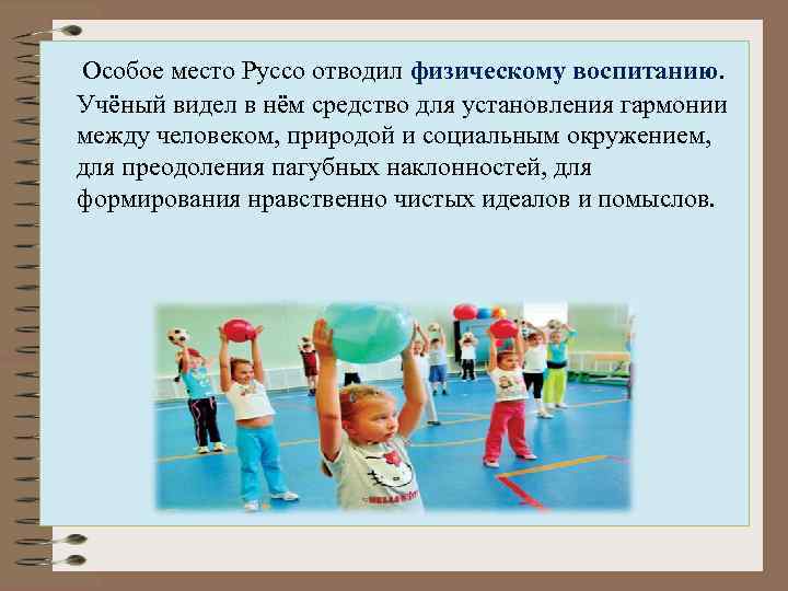  Особое место Руссо отводил физическому воспитанию. Учёный видел в нём средство для установления