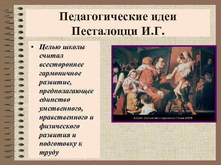 Педагогические идеи Песталоцци И. Г. • Целью школы считал всестороннее гармоничное развитие, предполагающее единство