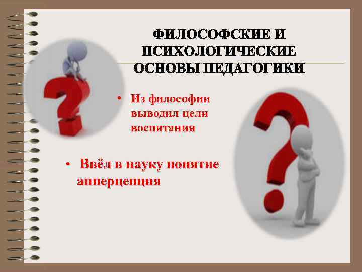  • Из философии выводил цели воспитания • Ввёл в науку понятие апперцепция 