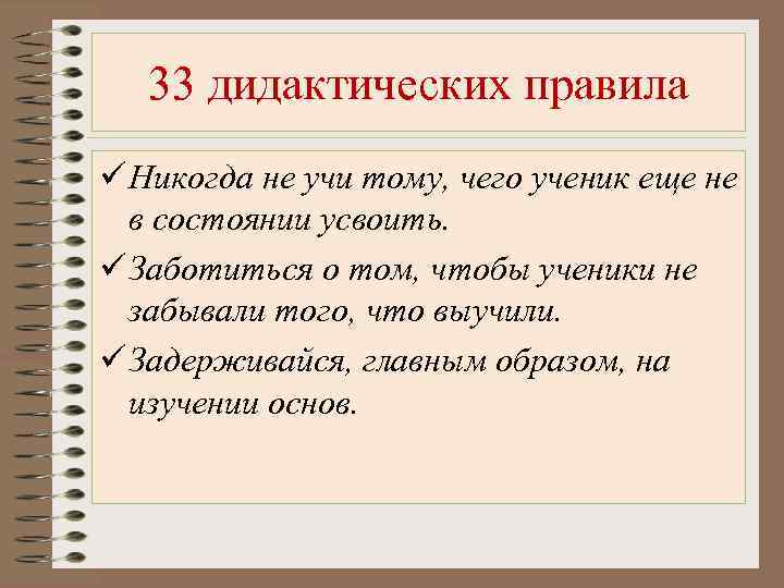 33 дидактических правила Никогда не учи тому, чего ученик еще не в состоянии усвоить.
