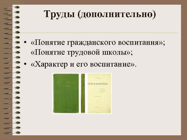 Труды (дополнительно) • «Понятие гражданского воспитания» ; «Понятие трудовой школы» ; • «Характер и