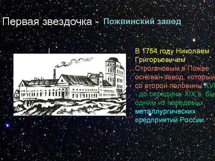 Первая звездочка - Пожвинский завод В 1754 году Николаем Григорьевичем Строгановым в Пожве основан