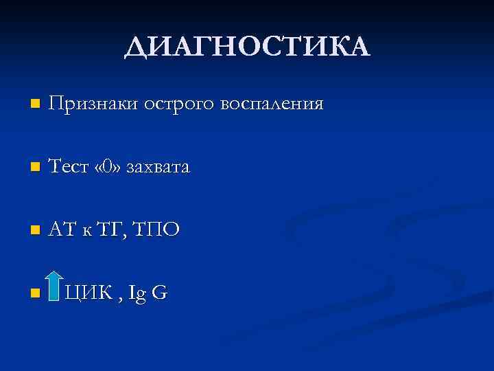 ДИАГНОСТИКА n Признаки острого воспаления n Тест « 0» захвата n АТ к ТГ,