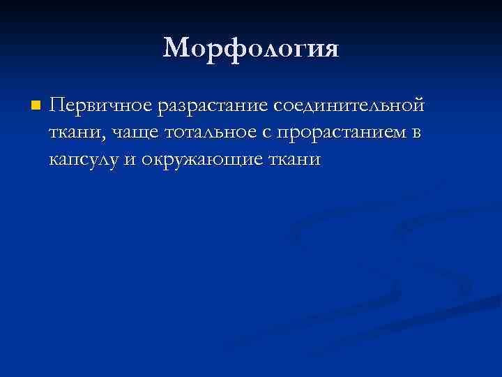 Морфология n Первичное разрастание соединительной ткани, чаще тотальное с прорастанием в капсулу и окружающие