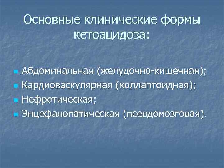 Основные клинические формы кетоацидоза: n n Абдоминальная (желудочно-кишечная); Кардиоваскулярная (коллаптоидная); Нефротическая; Энцефалопатическая (псевдомозговая). 